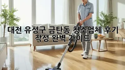 대전 유성구 금탄동 청소업체 후기 작성 완벽 가이드